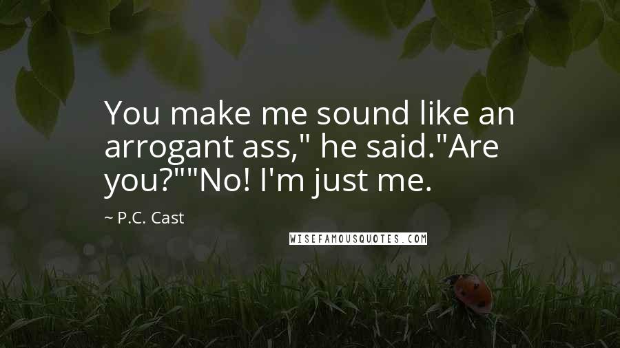 P.C. Cast Quotes: You make me sound like an arrogant ass," he said."Are you?""No! I'm just me.