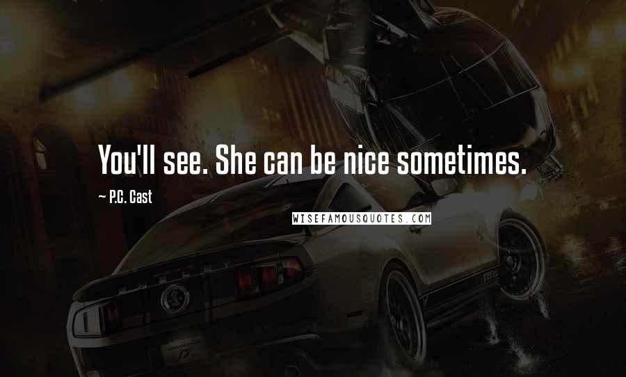 P.C. Cast Quotes: You'll see. She can be nice sometimes.