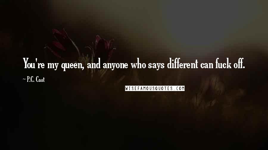 P.C. Cast Quotes: You're my queen, and anyone who says different can fuck off.