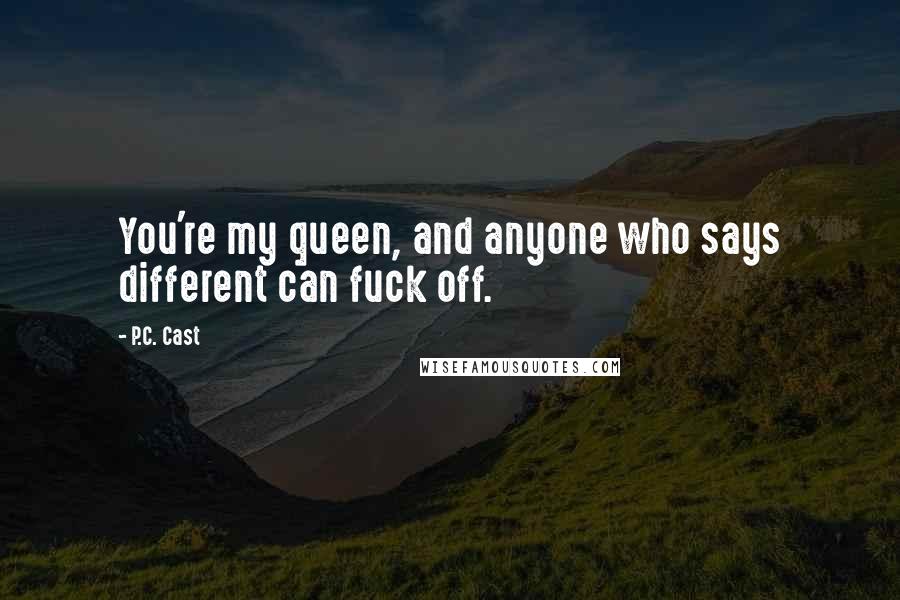 P.C. Cast Quotes: You're my queen, and anyone who says different can fuck off.