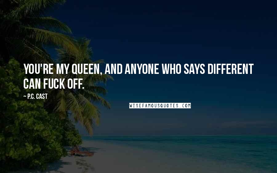 P.C. Cast Quotes: You're my queen, and anyone who says different can fuck off.