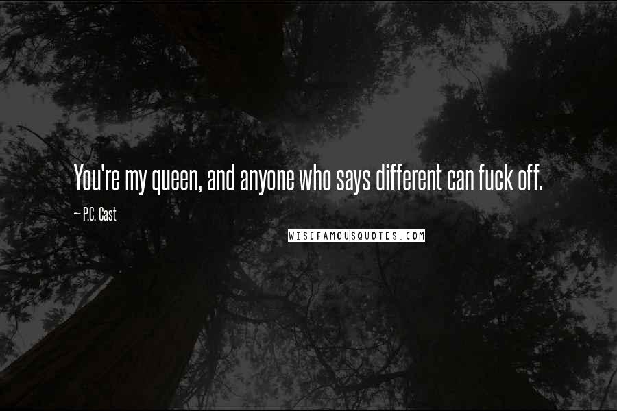 P.C. Cast Quotes: You're my queen, and anyone who says different can fuck off.