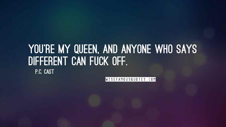 P.C. Cast Quotes: You're my queen, and anyone who says different can fuck off.