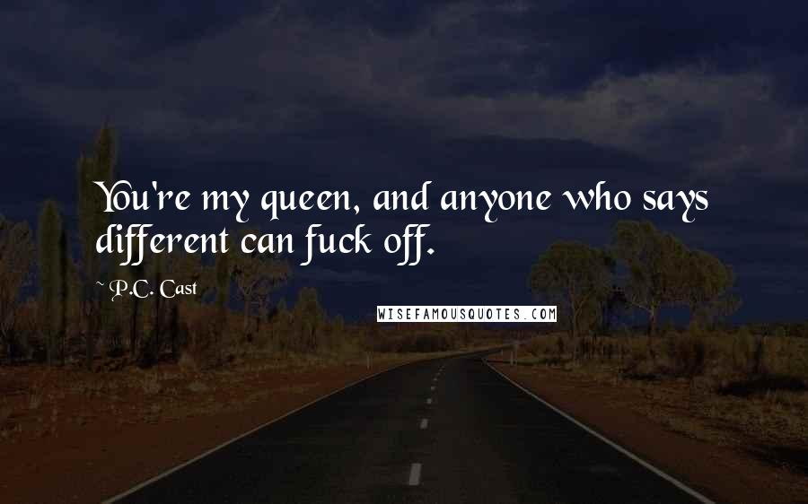 P.C. Cast Quotes: You're my queen, and anyone who says different can fuck off.