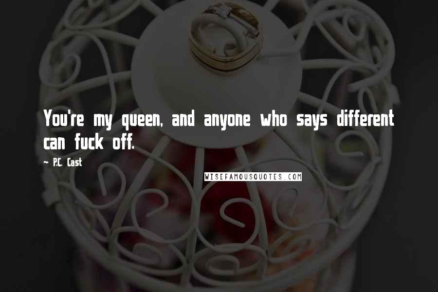 P.C. Cast Quotes: You're my queen, and anyone who says different can fuck off.