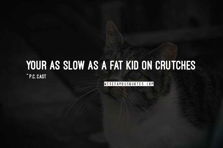 P.C. Cast Quotes: Your as slow as a fat kid on crutches