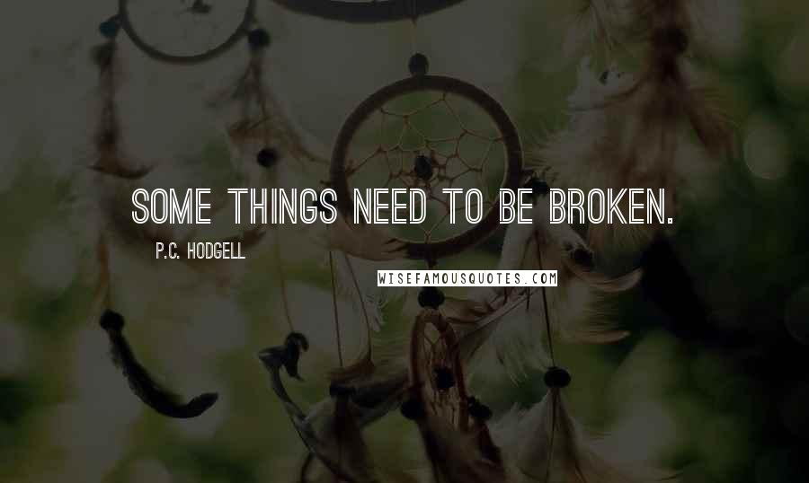 P.C. Hodgell Quotes: Some things need to be broken.