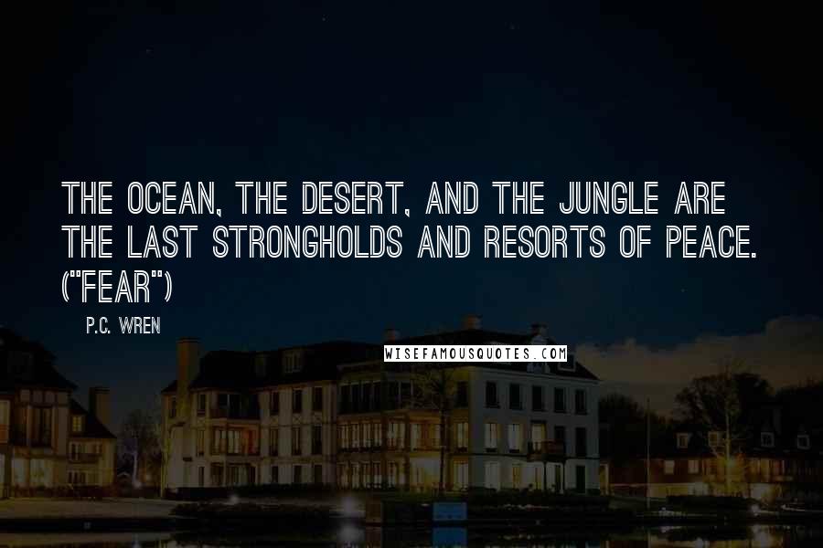 P.C. Wren Quotes: The ocean, the desert, and the jungle are the last strongholds and resorts of peace. ("Fear")