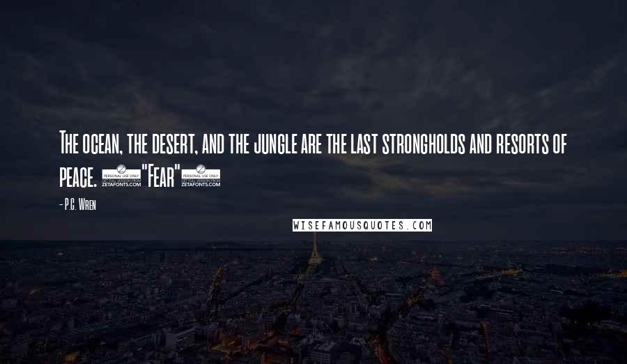 P.C. Wren Quotes: The ocean, the desert, and the jungle are the last strongholds and resorts of peace. ("Fear")