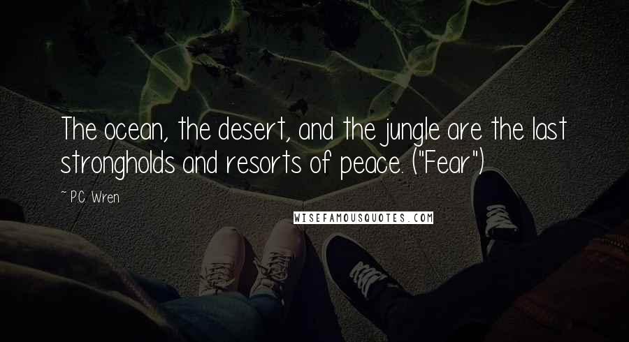 P.C. Wren Quotes: The ocean, the desert, and the jungle are the last strongholds and resorts of peace. ("Fear")