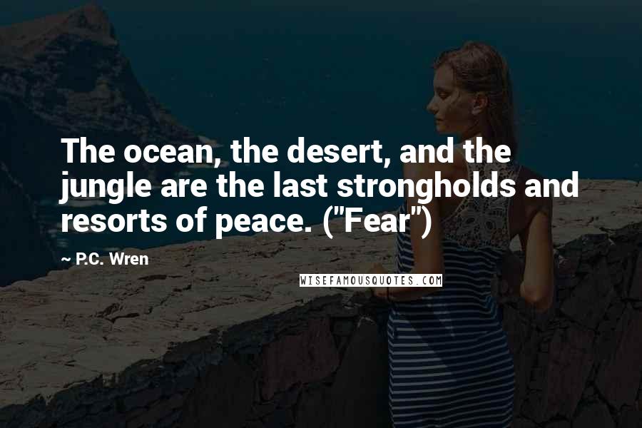 P.C. Wren Quotes: The ocean, the desert, and the jungle are the last strongholds and resorts of peace. ("Fear")