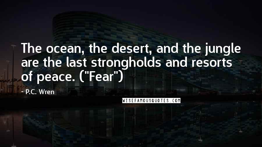 P.C. Wren Quotes: The ocean, the desert, and the jungle are the last strongholds and resorts of peace. ("Fear")