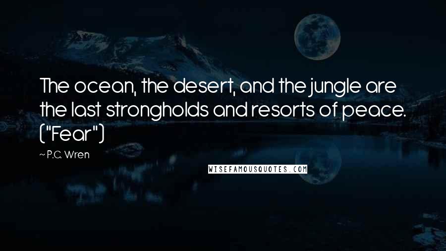 P.C. Wren Quotes: The ocean, the desert, and the jungle are the last strongholds and resorts of peace. ("Fear")