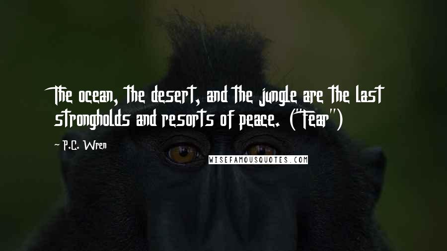 P.C. Wren Quotes: The ocean, the desert, and the jungle are the last strongholds and resorts of peace. ("Fear")