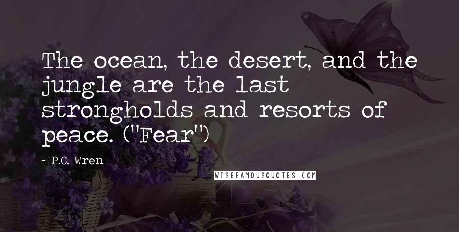 P.C. Wren Quotes: The ocean, the desert, and the jungle are the last strongholds and resorts of peace. ("Fear")