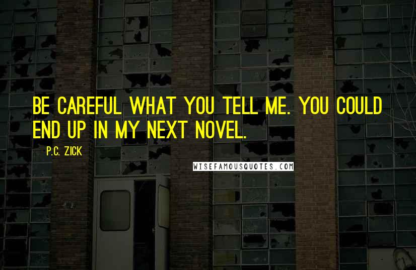 P.C. Zick Quotes: Be careful what you tell me. You could end up in my next novel.