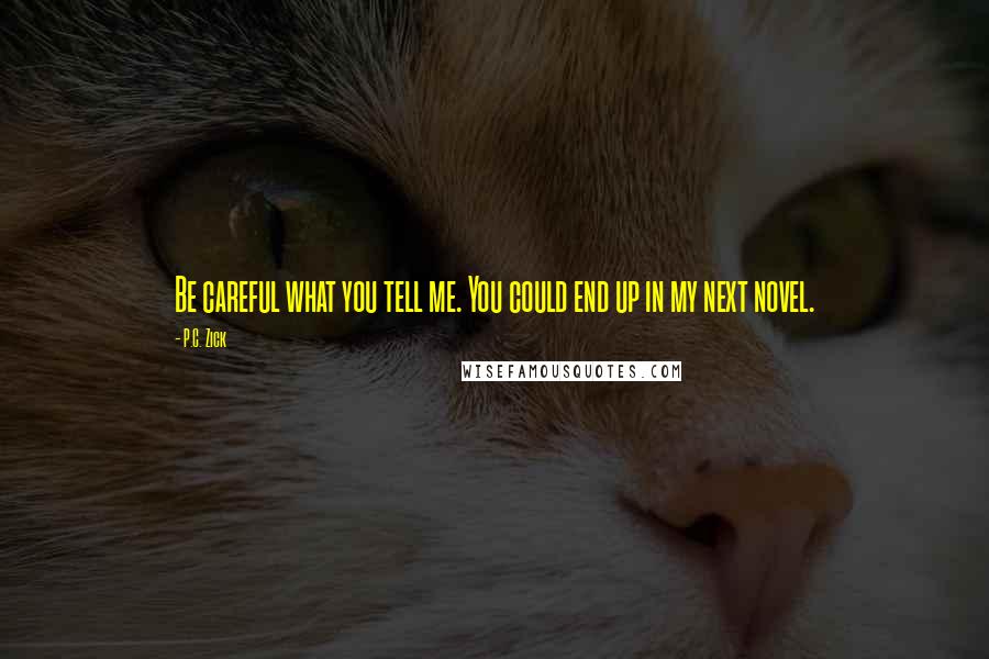 P.C. Zick Quotes: Be careful what you tell me. You could end up in my next novel.
