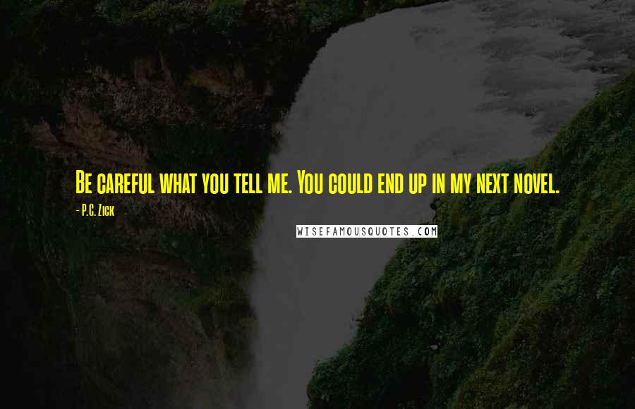 P.C. Zick Quotes: Be careful what you tell me. You could end up in my next novel.