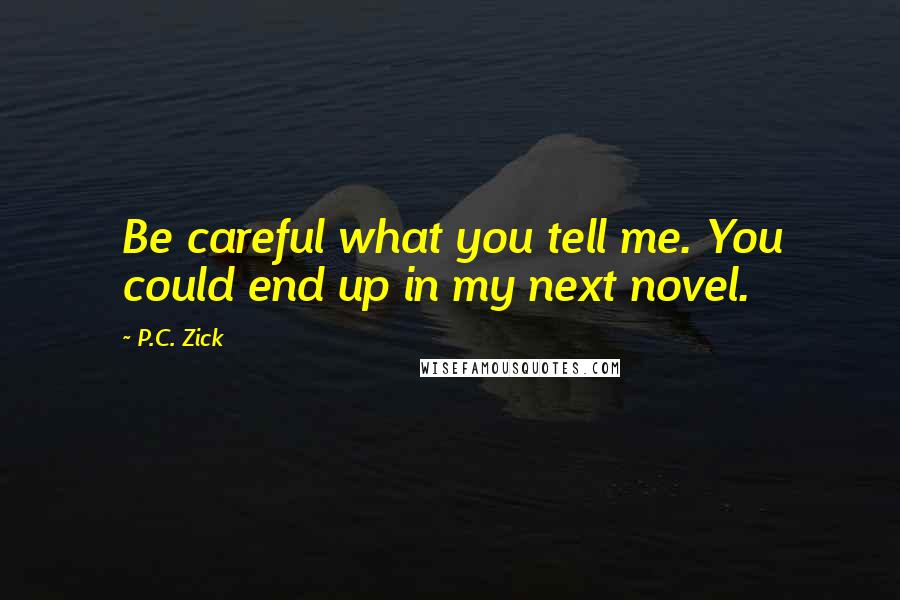 P.C. Zick Quotes: Be careful what you tell me. You could end up in my next novel.