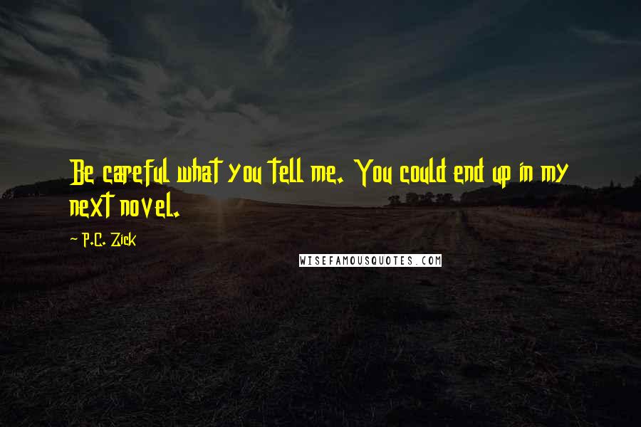 P.C. Zick Quotes: Be careful what you tell me. You could end up in my next novel.