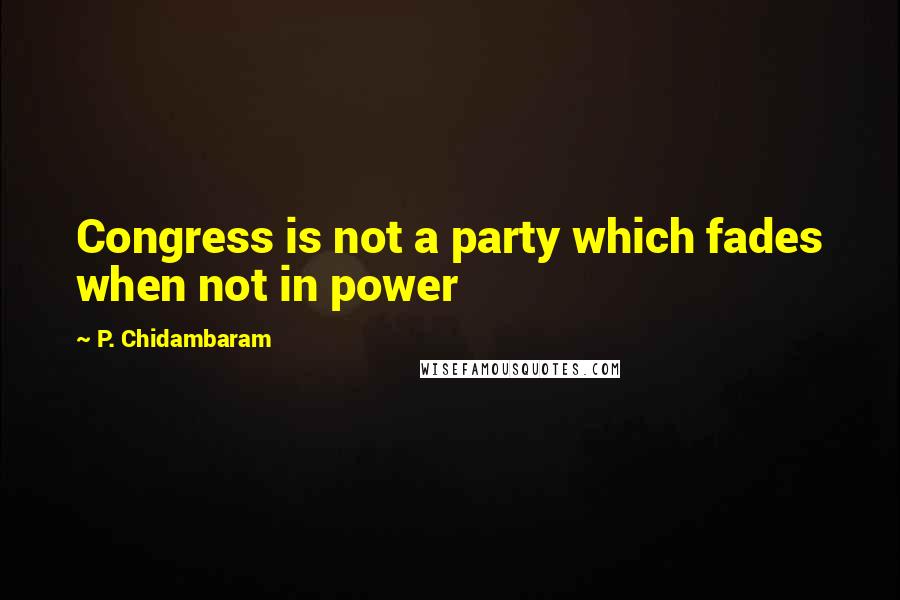 P. Chidambaram Quotes: Congress is not a party which fades when not in power