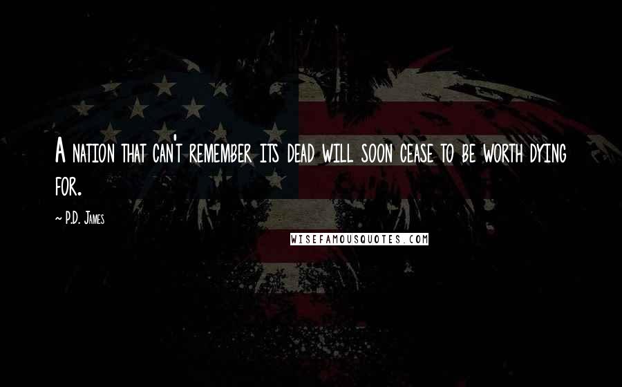 P.D. James Quotes: A nation that can't remember its dead will soon cease to be worth dying for.