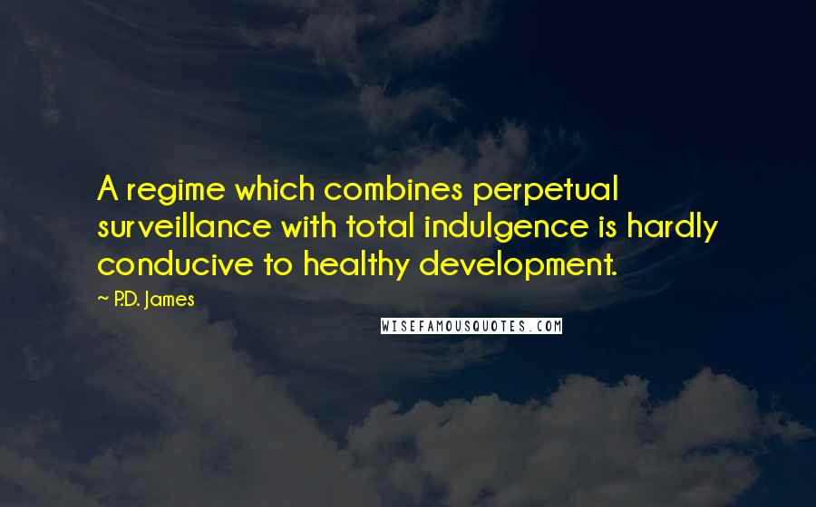 P.D. James Quotes: A regime which combines perpetual surveillance with total indulgence is hardly conducive to healthy development.