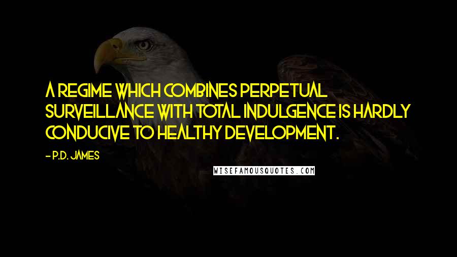 P.D. James Quotes: A regime which combines perpetual surveillance with total indulgence is hardly conducive to healthy development.