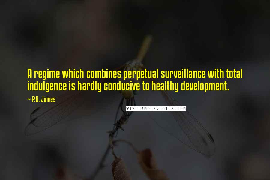 P.D. James Quotes: A regime which combines perpetual surveillance with total indulgence is hardly conducive to healthy development.