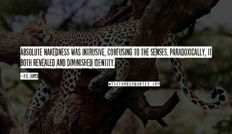 P.D. James Quotes: Absolute nakedness was intrusive, confusing to the senses. Paradoxically, it both revealed and diminished identity.