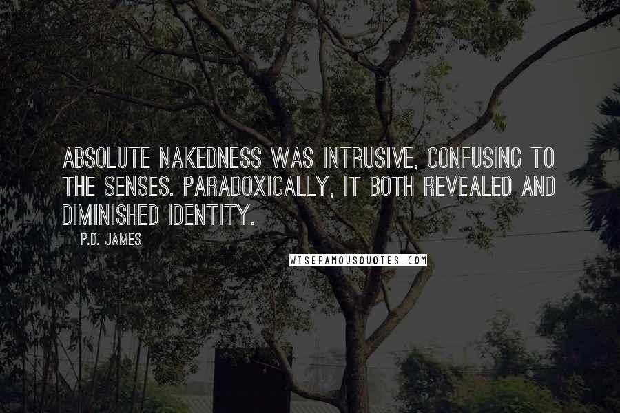P.D. James Quotes: Absolute nakedness was intrusive, confusing to the senses. Paradoxically, it both revealed and diminished identity.