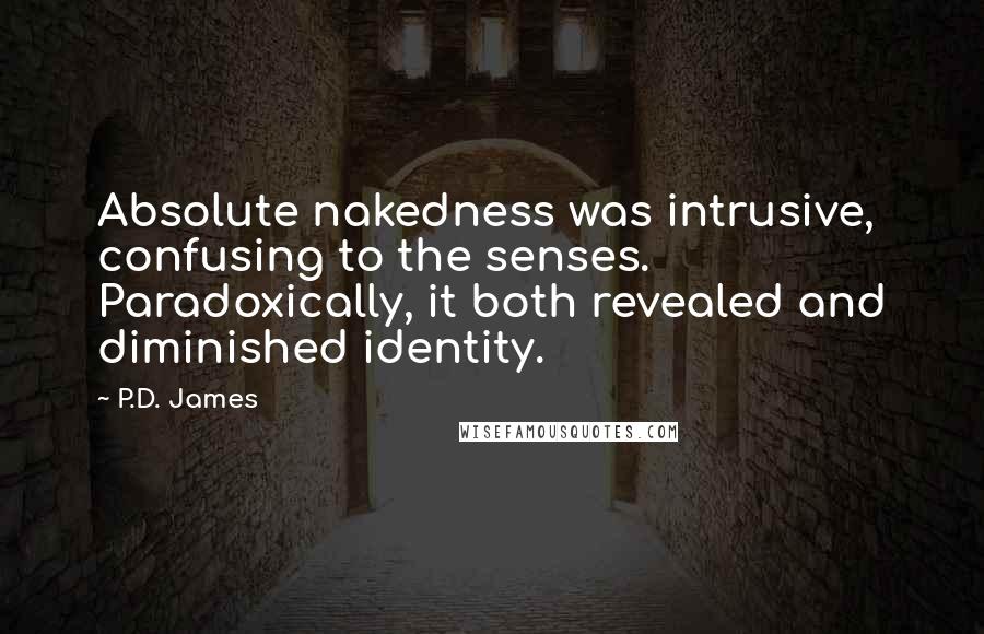 P.D. James Quotes: Absolute nakedness was intrusive, confusing to the senses. Paradoxically, it both revealed and diminished identity.