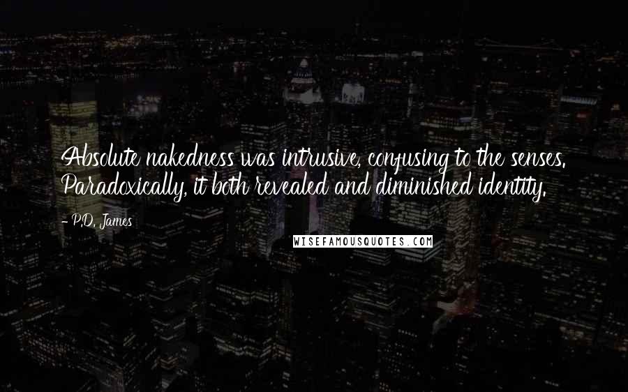 P.D. James Quotes: Absolute nakedness was intrusive, confusing to the senses. Paradoxically, it both revealed and diminished identity.