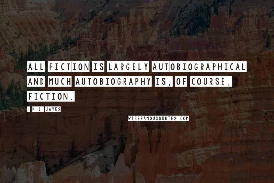 P.D. James Quotes: All fiction is largely autobiographical and much autobiography is, of course, fiction.