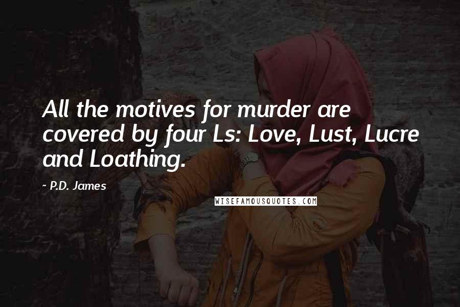 P.D. James Quotes: All the motives for murder are covered by four Ls: Love, Lust, Lucre and Loathing.