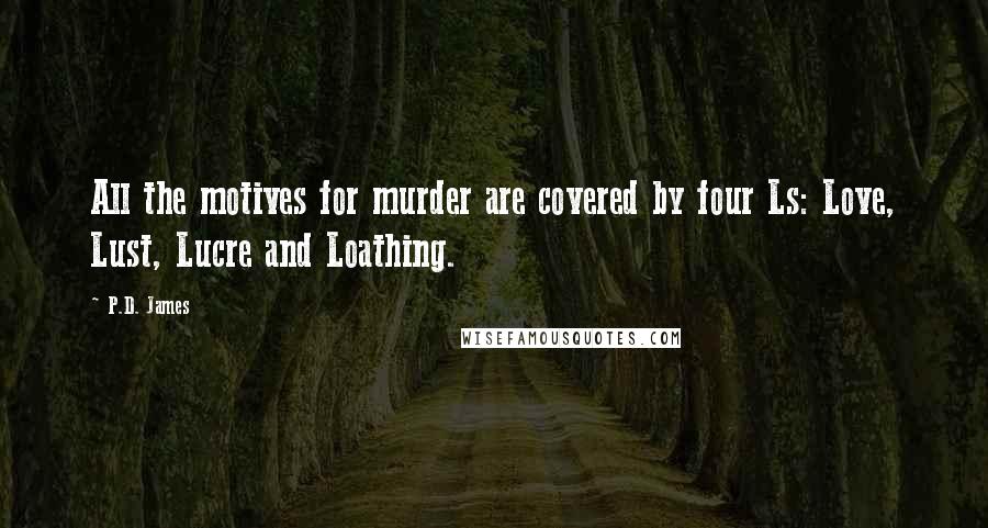 P.D. James Quotes: All the motives for murder are covered by four Ls: Love, Lust, Lucre and Loathing.