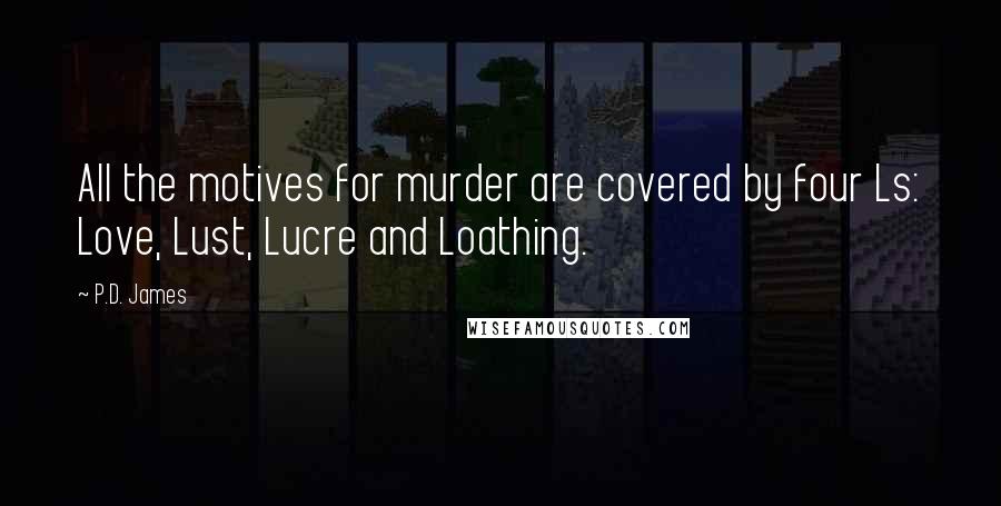 P.D. James Quotes: All the motives for murder are covered by four Ls: Love, Lust, Lucre and Loathing.