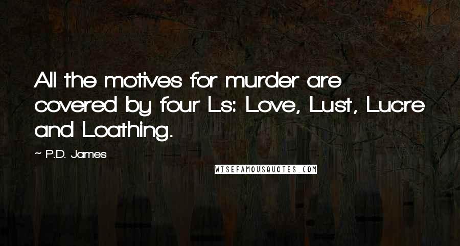 P.D. James Quotes: All the motives for murder are covered by four Ls: Love, Lust, Lucre and Loathing.