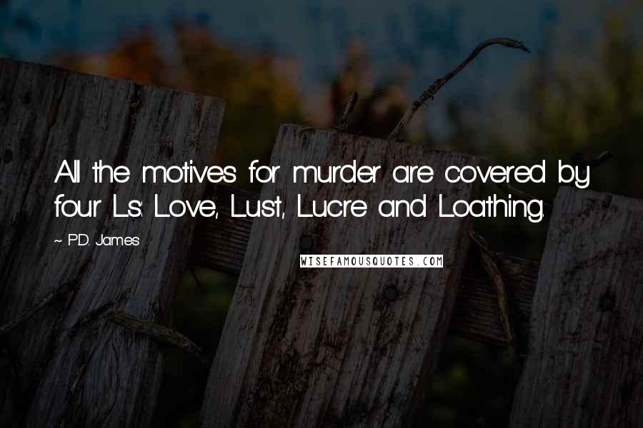 P.D. James Quotes: All the motives for murder are covered by four Ls: Love, Lust, Lucre and Loathing.