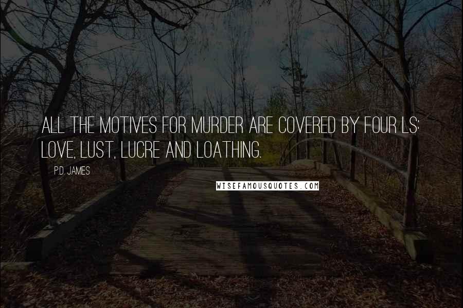 P.D. James Quotes: All the motives for murder are covered by four Ls: Love, Lust, Lucre and Loathing.