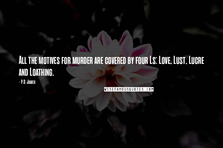 P.D. James Quotes: All the motives for murder are covered by four Ls: Love, Lust, Lucre and Loathing.