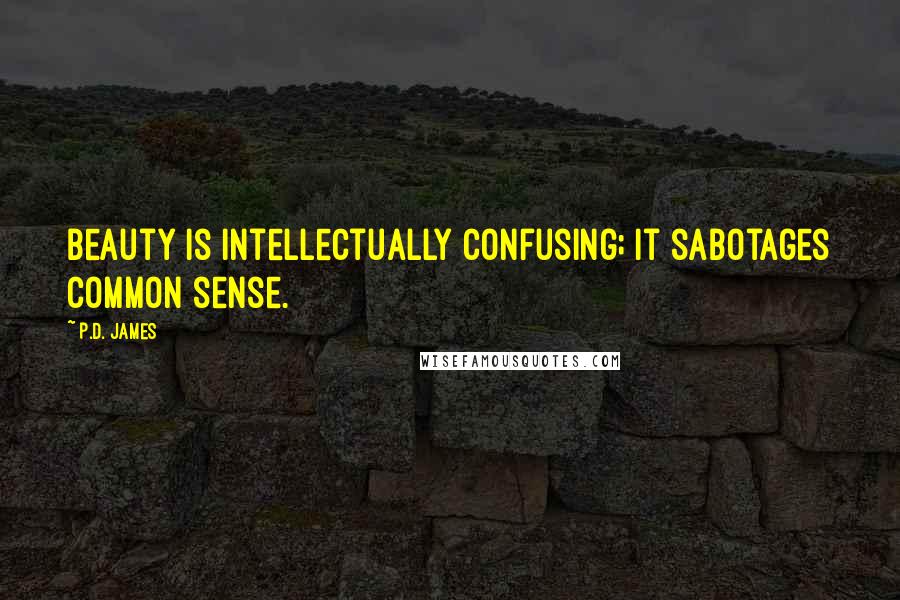 P.D. James Quotes: Beauty is intellectually confusing; it sabotages common sense.