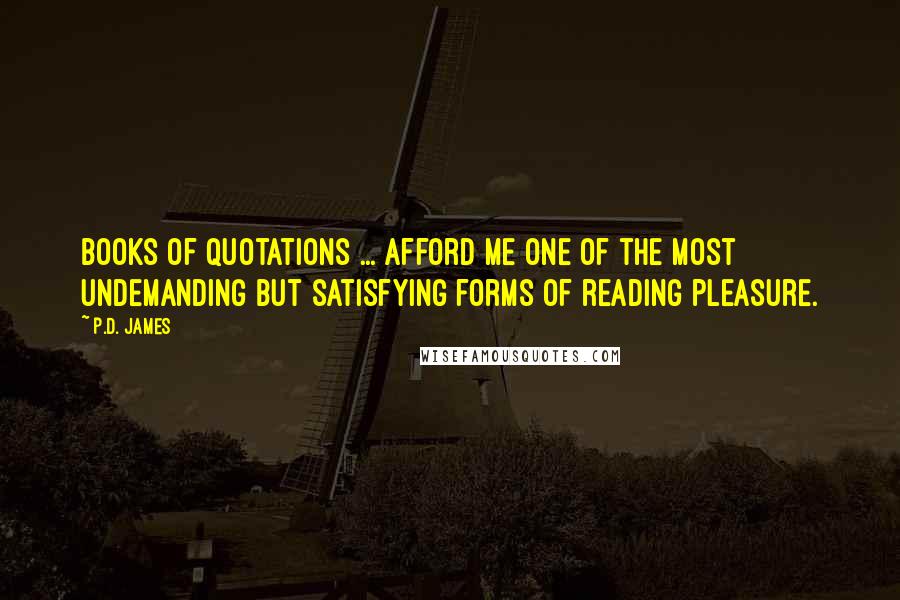 P.D. James Quotes: Books of quotations ... afford me one of the most undemanding but satisfying forms of reading pleasure.