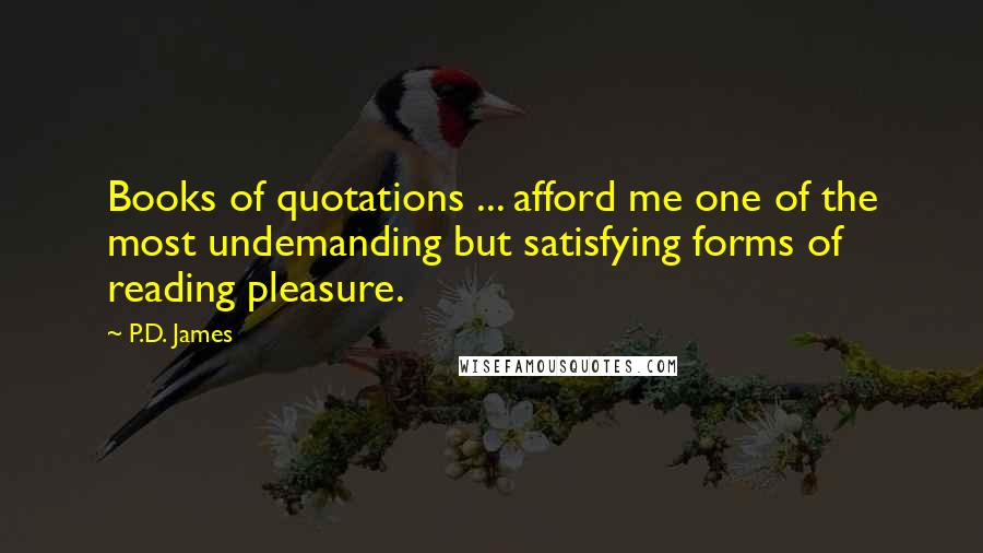 P.D. James Quotes: Books of quotations ... afford me one of the most undemanding but satisfying forms of reading pleasure.