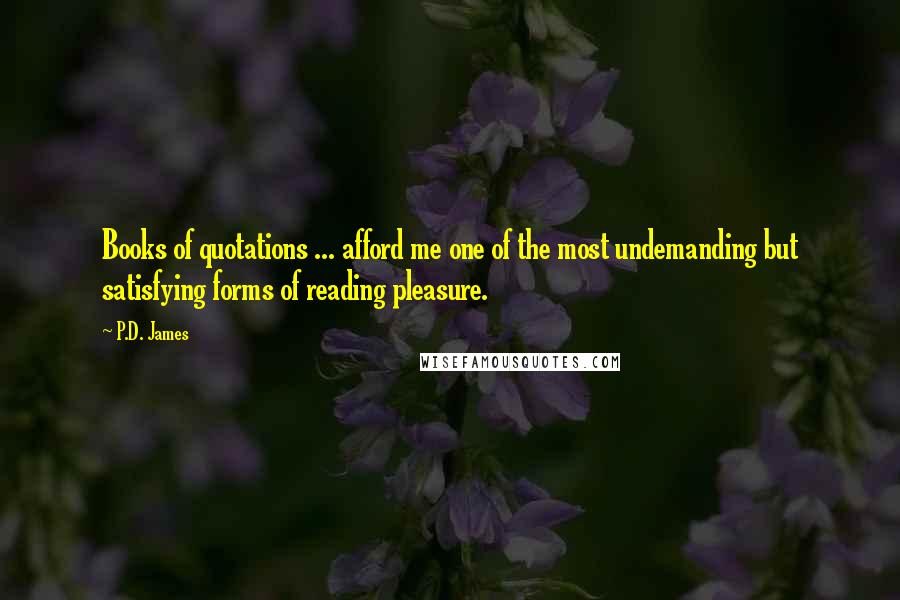 P.D. James Quotes: Books of quotations ... afford me one of the most undemanding but satisfying forms of reading pleasure.