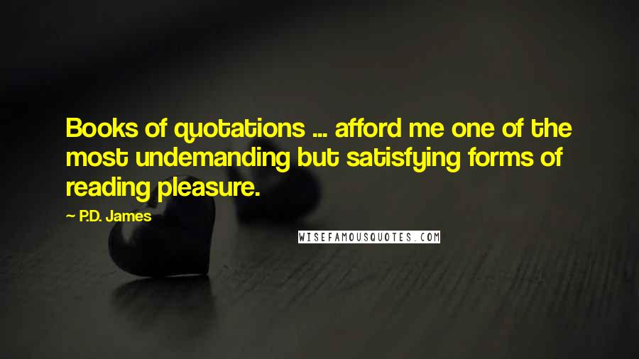 P.D. James Quotes: Books of quotations ... afford me one of the most undemanding but satisfying forms of reading pleasure.