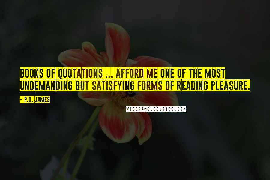 P.D. James Quotes: Books of quotations ... afford me one of the most undemanding but satisfying forms of reading pleasure.