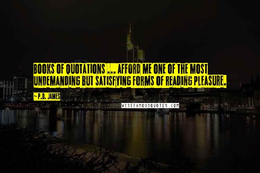 P.D. James Quotes: Books of quotations ... afford me one of the most undemanding but satisfying forms of reading pleasure.