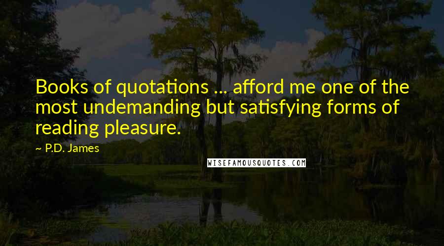 P.D. James Quotes: Books of quotations ... afford me one of the most undemanding but satisfying forms of reading pleasure.