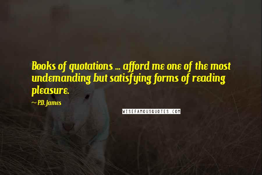 P.D. James Quotes: Books of quotations ... afford me one of the most undemanding but satisfying forms of reading pleasure.